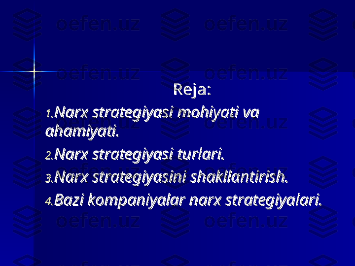     
Reja:Reja:
1.1.
Narx strategiyasi mohiyati va Narx strategiyasi mohiyati va 
ahamiyati.ahamiyati.
2.2.
Narx strategiyasi turlari.Narx strategiyasi turlari.
3.3.
Narx strategiyasini shakllantirish.Narx strategiyasini shakllantirish.
4.4.
Bazi kompaniyalar narx strategiyalari.Bazi kompaniyalar narx strategiyalari. 