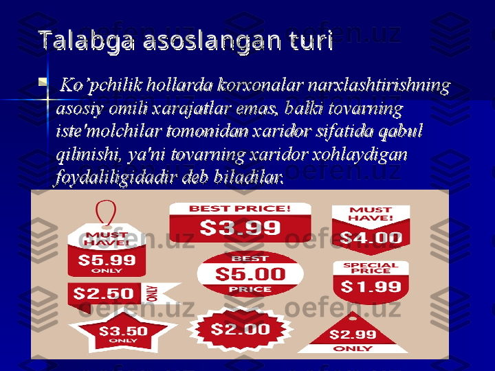 Talabga asoslangan t uriTalabga asoslangan t uri

  
Ko’pchilik hollarda korxonalar narxlashtirishning Ko’pchilik hollarda korxonalar narxlashtirishning 
asosiy omili xarajatlar emas, balki tovarning asosiy omili xarajatlar emas, balki tovarning 
iste'molchilar tomonidan xaridor sifatida qabul iste'molchilar tomonidan xaridor sifatida qabul 
qilinishi, ya'ni tovarning xaridor xohlaydigan qilinishi, ya'ni tovarning xaridor xohlaydigan 
foydaliligidadir deb biladilar.foydaliligidadir deb biladilar. 