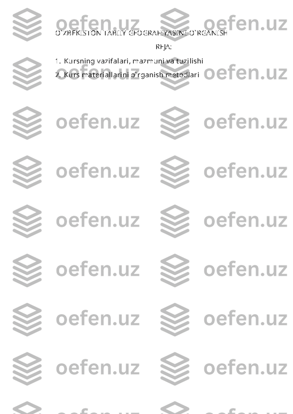 O` ZBEKISTON  TA BIIY  GEOGRA FIY A SIN I  O` RGA N ISH 
REJA:
1. Kursning v azifalari, mazmuni  v a t uzilishi
2. Kurs mat eriallarini o` rganish met odlari 