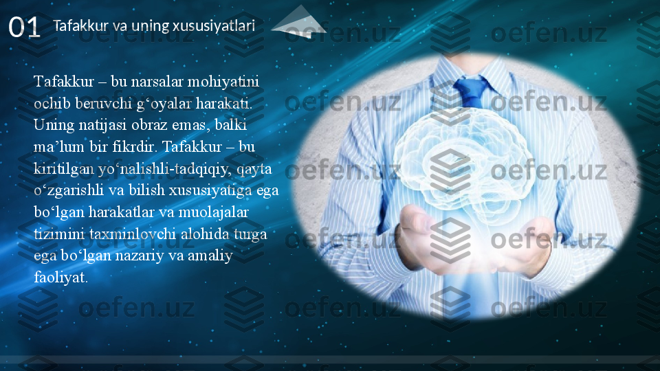 T afakkur –	 bu	 narsalar	 mohiyatini	 
ochib	
 beruvchi	 g‘oyalar	 harakati.	 
Uning	
 natijasi	 obraz	 emas,	 balki	 
ma’lum	
 bir	 fikrdir .  Tafakkur  –  bu	 
kiritilgan	
 yo‘nalishli-tadqiqiy,	 qayta	 
o‘zgarishli	
 va	 bilish	 xususiyatiga	 ega	 
bo‘lgan	
 harakatlar	 va	 muolajalar	 
tizimini	
 taxminlovchi	 alohida	 turga	 
ega	
 bo‘lgan	 nazariy	 va	 amaliy	 
faoliyat .01 Tafakkur va uning xususiyatlari     