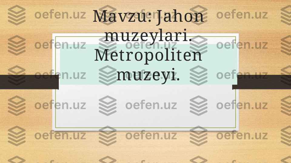 Mavzu: Jahon 
muzeylari. 
Met ropolit en 
muzeyi. 