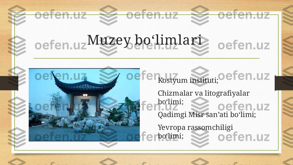 Muzey boʻlimlar i 
Kostyum instituti;
Chizmalar va litografiyalar 
bo‘limi;
Qadimgi Misr san’ati bo‘limi;
Yevropa rassomchiligi 
bo‘limi; 