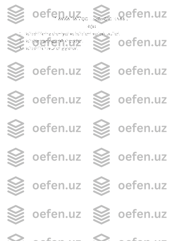 H AVZA  BALIQCHILIGI GIGIENASI.
Reja:
1. Baliqchilikning ahamiyati va baliqlarni saqlash usullari.
2. Baliqlarni oziqlantirish sharoitlari.
3. Baliqchilik hovuzlari gig ienasi. 