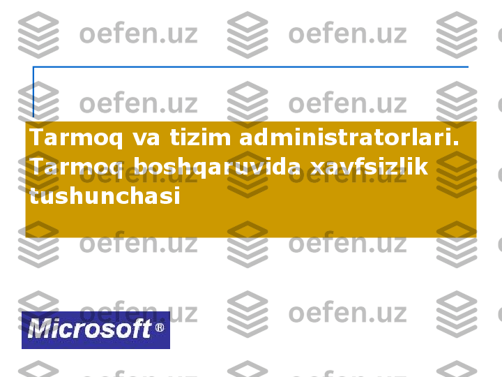 Tarmoq va tizim administratorlari. 
Tarmoq boshqaruvida xavfsizlik 
tushunchasi  