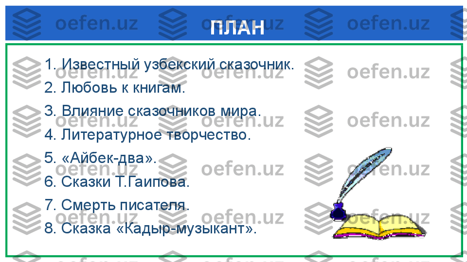   ПЛАН
   1. Известный узбекский сказочник.
   2. Любовь к книгам.
   3. Влияние сказочников мира.
   4. Литературное творчество.
   5. «Айбек-два».
   6. Сказки Т.Гаипова.
   7. Смерть писателя.
   8. Сказка «Кадыр-музыкант». 