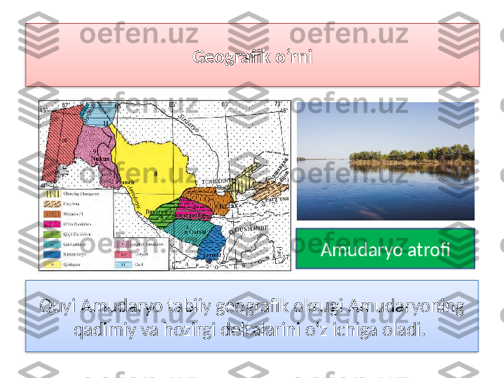 Quyi Amudaryo tabiiy geografik okrugi Amudaryoning
qadimiy va hozirgi deltalarini o‘z ichiga oladi.  Geografik o‘rni
Amudaryo atrofi   