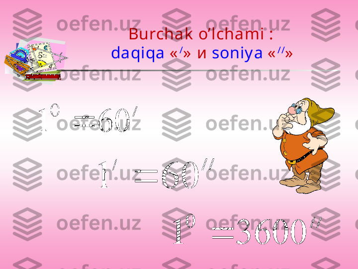 Burchak  o’lchami  : 
daqiqa   « /
»   и   soniy a   « //
»/	
60	1	
0	
	
//	
60	1		
/	
/ /	
3600	1	
0	
 