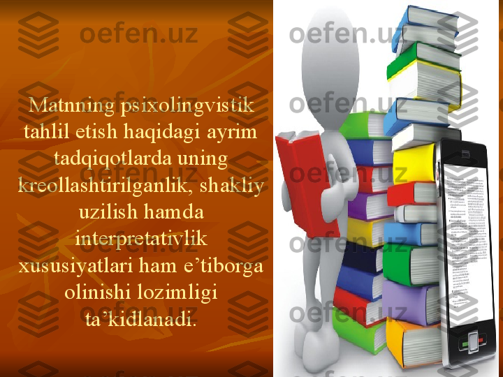 Matnn ing  psixolingvistik  
tahlil   etish   haqidagi   ayrim  
tadqiqotlarda   uning  
kreollashtirilganlik,	
 shakliy  
uzilish   hamd a
 
interpretativlik  
xususiyatlari   ham   e’tiborga  
olinishi   lozimligi  
ta’kidlanadi. 