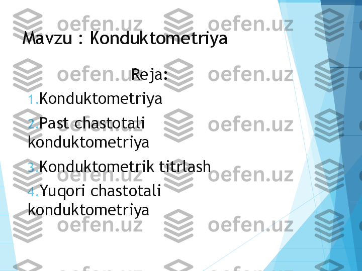 Mavzu : Konduktometriya
Reja:
1. Konduktometriya
2. Past chastotali 
konduktometriya
3. Konduktometrik titrlash
4. Yuqori chastotali 
konduktometriya           