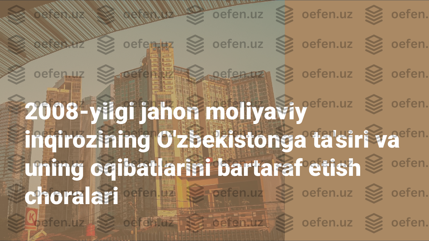 2008-yilgi jahon moliyaviy 
inqirozining O'zbekistonga ta'siri va 
uning oqibatlarini bartaraf etish 
choralari  