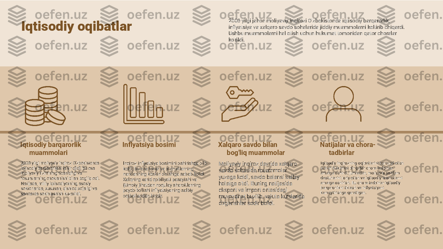 Iqtisodiy barqarorlik 
muammolari
2008-yilgi moliyaviy inqiroz O'zbekistonda 
iqtisodiy barqarorlikni ta'sir qildi, bu esa 
moliyaviy tizimning noaniqligi va 
resurslarning cheklanishi bilan bog'liq edi. 
Natijada, milliy iqtisodiyotning asosiy 
sektorlarida, xususan, qishloq xo'jaligi va 
sanoatda sekinlashish kuzatildi. Inflyatsiya bosimi
Inqiroz inflyatsiya bosimini oshirishga olib 
keldi, bu esa tovar va xizmatlarning 
narxlarining keskin o'sishiga sabab bo'ldi. 
Xalqning xarid qobiliyati pasayishi va 
ijtimoiy jihatdan noqulay sharoitlarning 
paydo bo'lishi inflyatsiyaning salbiy 
oqibatlaridan biridir. Xalqaro savdo bilan 
bog'liq muammolar
Moliyaviy inqiroz davrida xalqaro 
savdo sohasida muammolar 
yuzaga keldi, savdo balansi salbiy 
holatga o'tdi. Buning natijasida 
eksport va import o'rtasidagi 
muvozanat buzilib, valuta kurslarida 
o'zgarishlar sodir bo'ldi. Natijalar va chora-
tadbirlar
Iqtisodiy inqirozning oqibatlarini bartaraf etish 
uchun hukumat bir qator chora-tadbirlar 
amalga oshirdi, jumladan, moliyaviy yordam 
dasturlarini joriy etish va iqtisodiy islohotlarni 
amalga oshirish. Bu chora-tadbirlar iqtisodiy 
barqarorlikni tiklash va inflyatsiyani 
kamaytirishga qaratilgan.Iqtisodiy oqibatlar 2008-yilgi jahon moliyaviy inqirozi O'zbekistonda iqtisodiy barqarorlik, 
inflyatsiya va xalqaro savdo sohalarida jiddiy muammolarni keltirib chiqardi. 
Ushbu muammolarni hal etish uchun hukumat tomonidan qator choralar 
ko'rildi. 