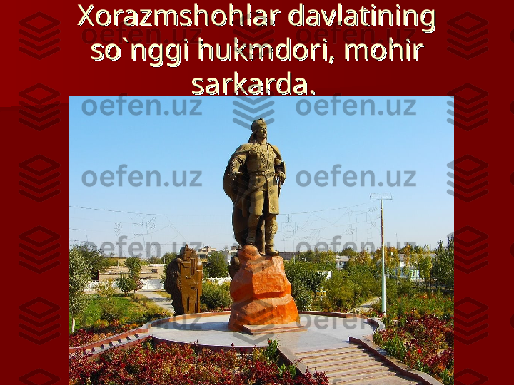 Xorazmshohlar davlatining Xorazmshohlar davlatining 
so`nggi hukmdori, mohir so`nggi hukmdori, mohir 
sarkarda. sarkarda.  