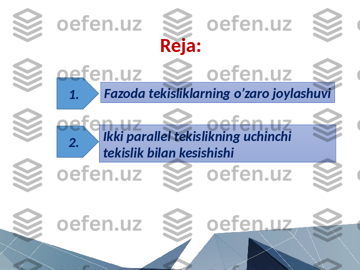 Reja:
Fazoda tekisliklarning o’zaro joylashuvi
Ikki parallel tekislikning uchinchi 
tekislik bilan kesishishi1.
2. 