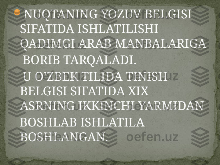 
NUQTANING YOZUV BELGISI 
SIFATIDA ISHLATILISHI 
QADIMGI ARAB MANBALARIGA 
    BORIB TARQALADI. 
    U O’ZBEK TILIDA TINISH 
BELGISI SIFATIDA XIX 
ASRNING IKKINCHI YARMIDAN 
   BOSHLAB ISHLATILA 
BOSHLANGAN.   