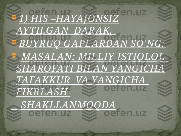 
1)  HIS –HAYAJO NSIZ  
AY TILG AN  DARAK,  

BUY RUQ G APLARDAN SO’NG :

  MASALAN:  MILLIY  ISTIQLOL  
SHARO FATI BILAN YANG ICHA 
TAFAKKUR  VA YANG ICHA  
FIKRLASH 
     SHAKLLANMOQDA 