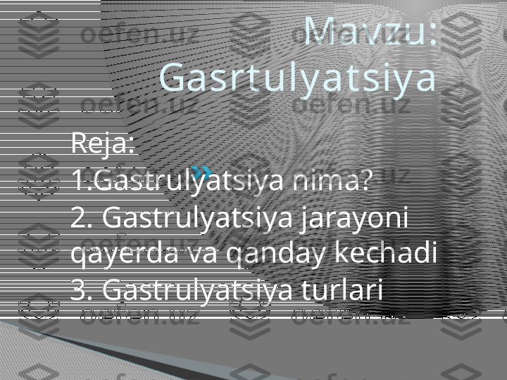   Mav zu: 
Gasrt uly at siy a
Reja:
1.Gastrulyatsiya nima?
2. Gastrulyatsiya jarayoni 
qayerda va qanday kechadi
3. Gastrulyatsiya turlari       