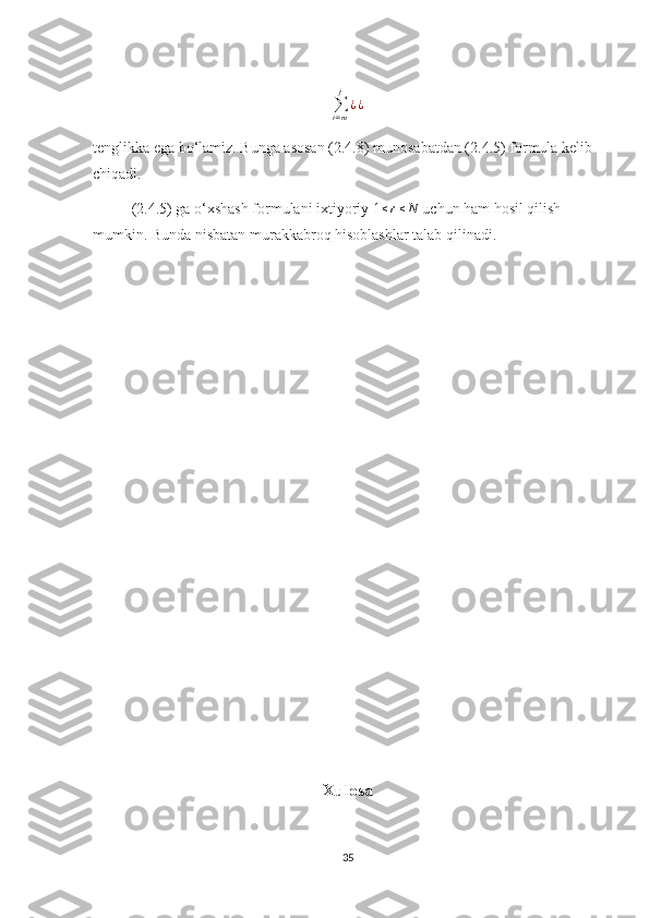 ∑
i = mj
¿ ¿
tenglikka ega bo‘lamiz. Bunga asosan (2.4.8) munosabatdan (2.4.5) formula kelib 
chiqadi.
(2.4.5) ga o‘xshash formulani ixtiyoriy 1≤r≤N  uchun ham hosil qilish 
mumkin. Bunda nisbatan murakkabroq hisoblashlar talab qilinadi.
Xulosa
35 