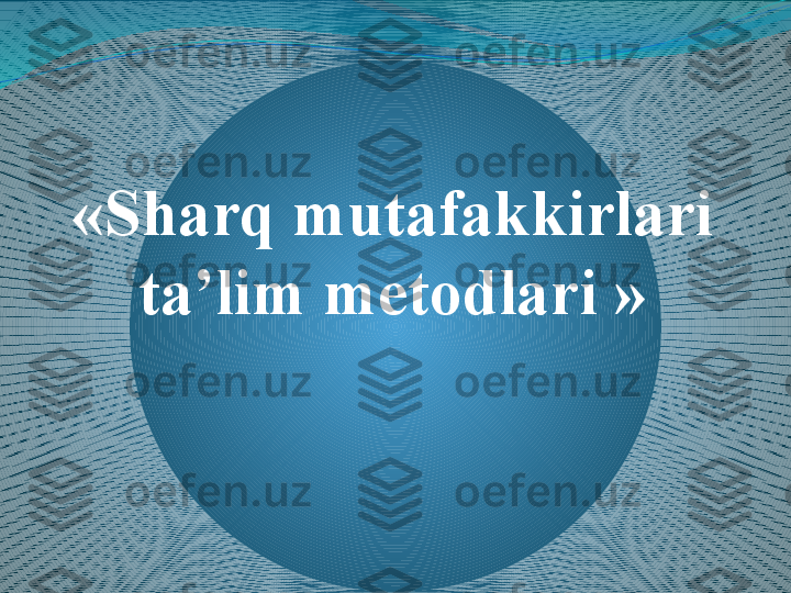 « Sharq mutafakkirlari 
ta’lim metodlari  » 