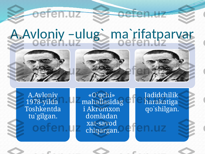 A.Avloniy –ulug`  ma`rifatparvar
A.Avloniy 
1978-yilda  
Toshkentda 
tu`gilgan. «O`qchi»  
mahallasidag
i Akromxon  
domladan  
xat-savod  
chiqargan. Jadidchilik  
harakatiga  
qo`shilgan.   