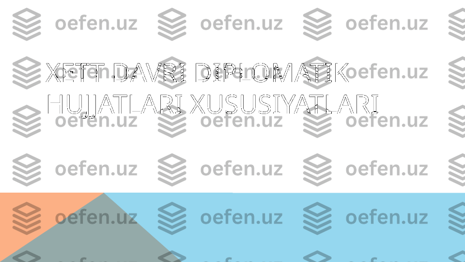 XETT DAVRI DIPLOMATIK 
HUJJATLARI XUSUSIYATLARI  