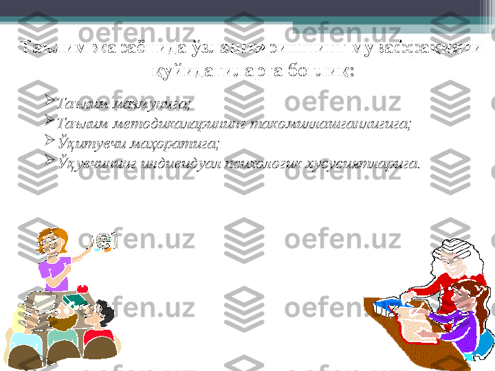 Таълим жараёнида ўзлаштиришнинг муваффақияти
  қуйидагиларга боғлиқ:

Таълим мазмунига;

Таълим методикаларининг такомиллашганлигига;

Ўқитувчи маҳоратига;

Ўқувчининг индивидуал психологик хусусиятларига.         