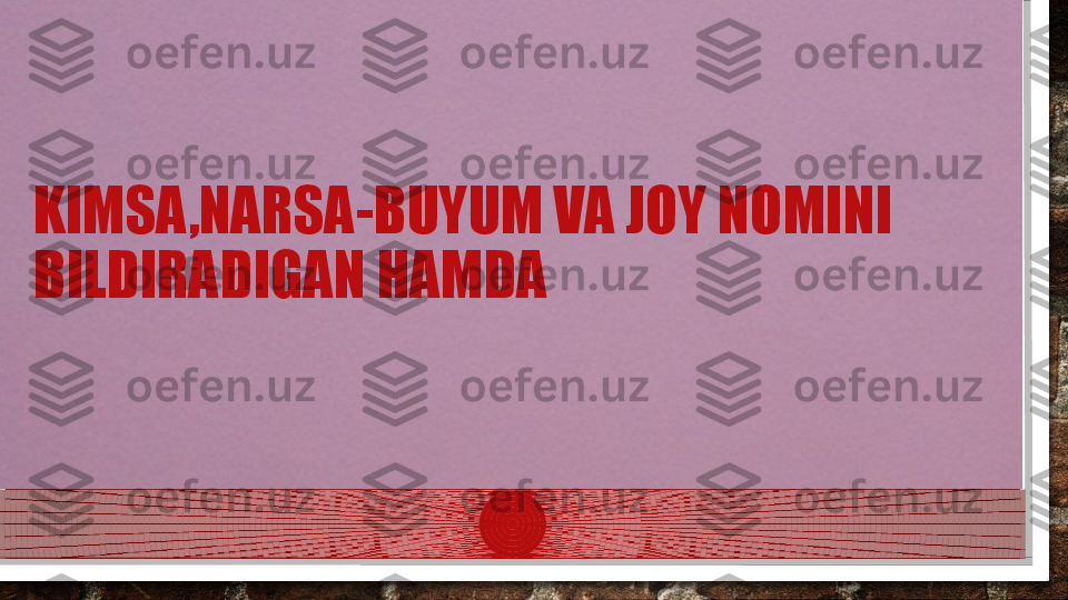 KIMSA,NARSA-BUYUM VA JOY NOMINI 
BILDIRADIGAN HAMDA   