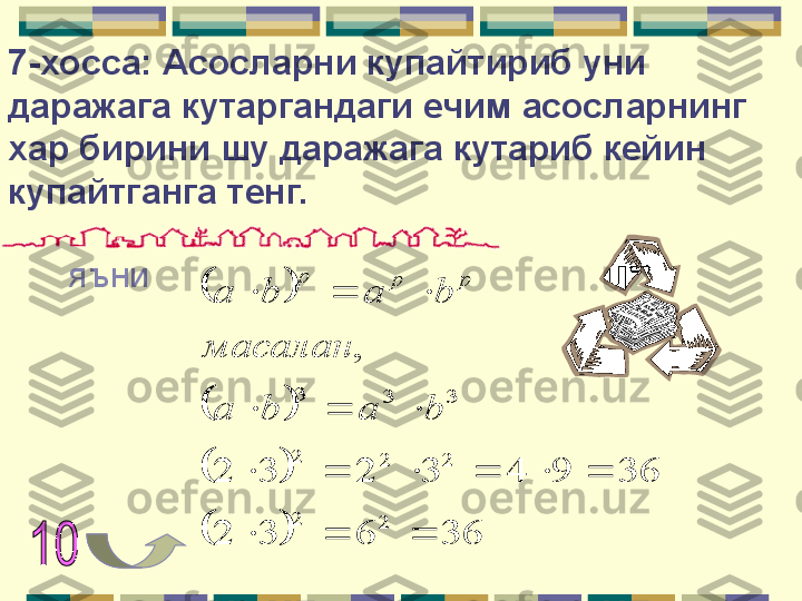 7-хосса: Асосларни купайтириб уни 
даражага кутаргандаги ечим асосларнинг 
хар бирини шу даражага кутариб кейин 
купайтганга тенг.
яъни		
		
		
		36	6	3	2	
36	9	4	3	2	3	2	
,	
2	2	
2	2	2	
3	3	3	
			
						
			
			
b	a	b	a
масалан	
b	a	b	a	
p	p	p      