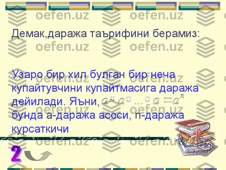 Демак,даража таърифини берамиз: 
Узаро бир хил булган бир неча 
купайтувчини купайтмасига даража 
дейилади. Яъни, 
бунда  a - даража асоси,  n -даража 
курсаткичиn	
a	a	a	a					...      