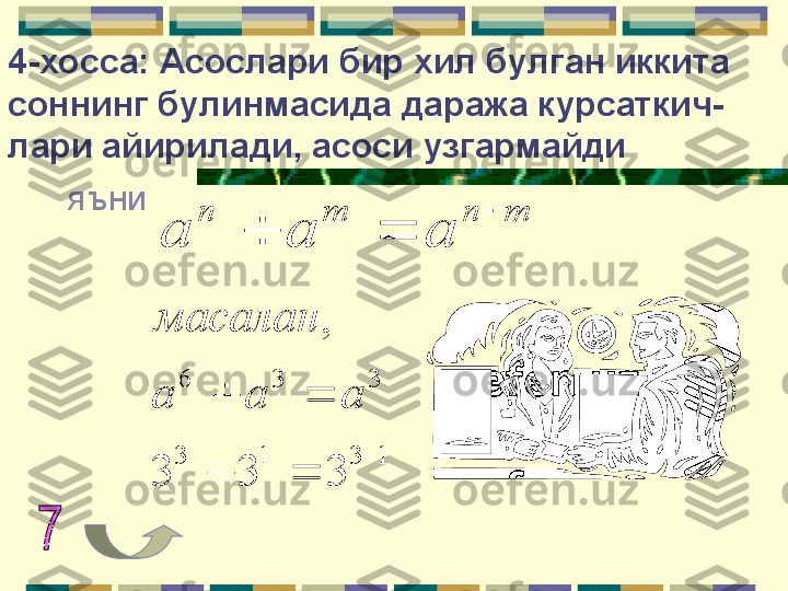 4-хосса: Асослари бир хил булган иккита 
соннинг булинмасида даража курсаткич-
лари айирилади, асоси узгармайди
яъниm	n	m	n	
a	a	a	
	
		
1	3	1	3	
3	3	6	
3	3	3	
,	
	
		
		a	a	a
масалан      