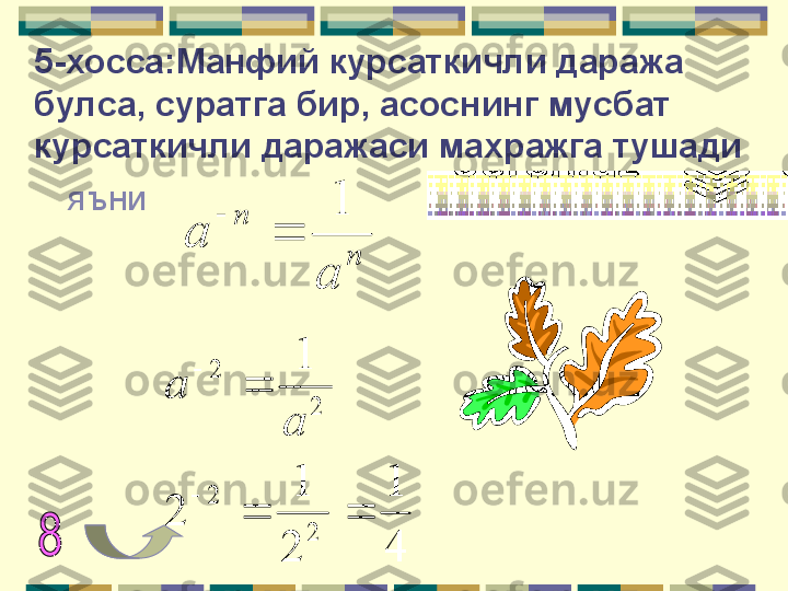 5-хосса:Манфий курсаткичли даража 
булса, суратга бир, асоснинг мусбат 
курсаткичли даражаси махражга тушади
яъниn	
n	
a	
a	
1	
	

41
2 1
2 1
22 22
 
 
aa      