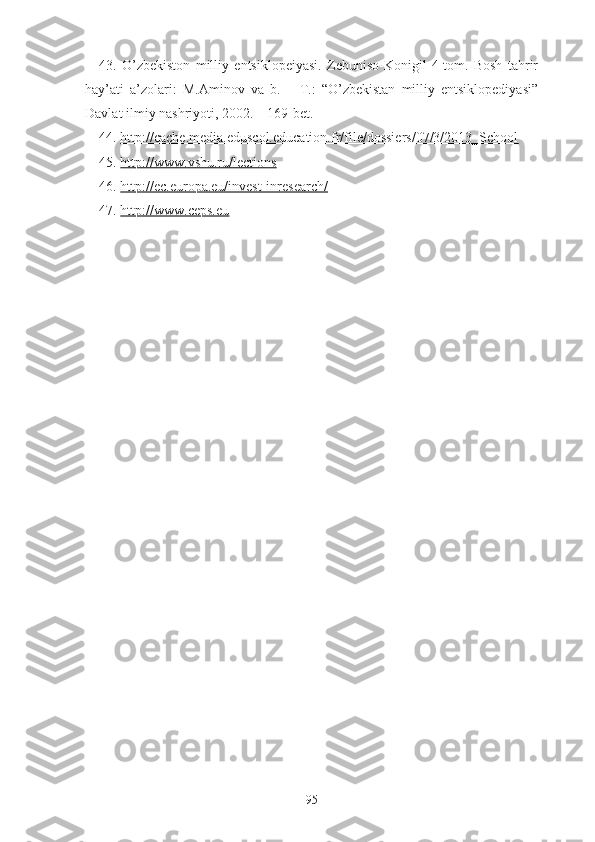 43.   O’zbekiston   milliy   entsiklopeiyasi.   Zebuniso-Konigil   4-tom.   Bosh   tahrir
hay’ati   a’zolari:   M.Aminov   va   b.   –   T.:   “O’zbekistan   milliy   entsiklopediyasi”
Davlat ilmiy nashriyoti, 2002. – 169-bet.
44.  http://cаchе.mеdiа.еduscоl.еducаtiоn.fr/filе/dоssiеrs/07/3/2013_Schооl
45.  http://www.vshu.ru/lеctiоns
46.   http://еc.еurоpа.еu/invеst-inrеsеаrch/
47.  http://www.cеps.еu
95 