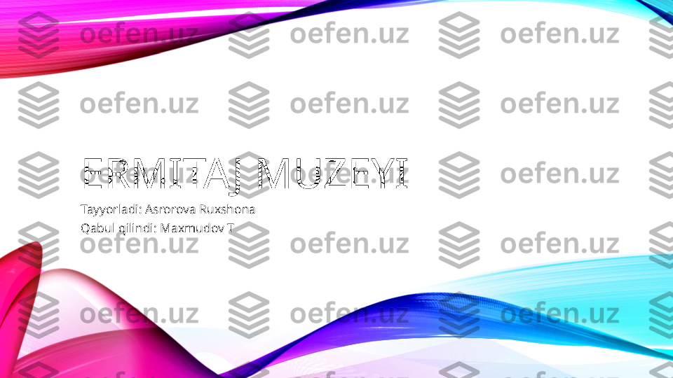 ERMITAJ MUZEYI 
Tayyorladi: Asrorova Ruxshona 
Qabul qilindi: Maxmudov T 