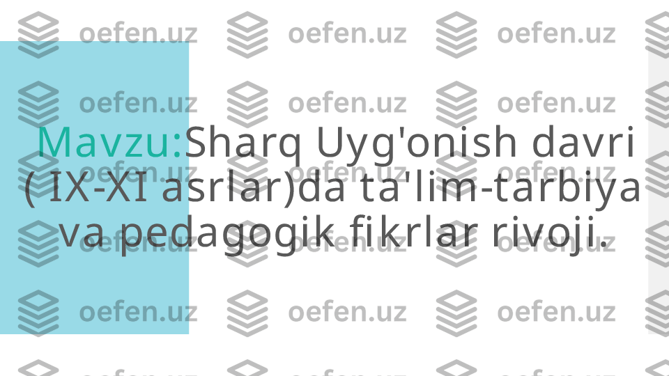   Mav zu: Sharq Uy g'onish dav ri 
( IX -X I asrlar)da t a'lim-t arbiy a 
v a pedagogik  fi k rlar riv oji.  