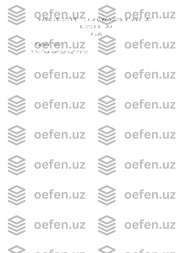 MAVZU:  SUG‘ORISH TURLARI VA NOO‘SUV DAVRIDAGI
SUG‘ORISHLAR
REJA:
1. Sug‘orish turlari.
2. Noo‘suv davridagi sug‘orishlar. 
  