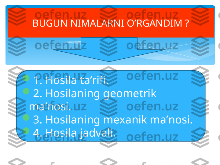 BUGUN NIMALARNI O’RGANDIM ?

1. Hosila ta’rifi.

2. Hosilaning geometrik 
ma’nosi.

3. Hosilaning mexanik ma’nosi.

4. Hosila jadvali.   