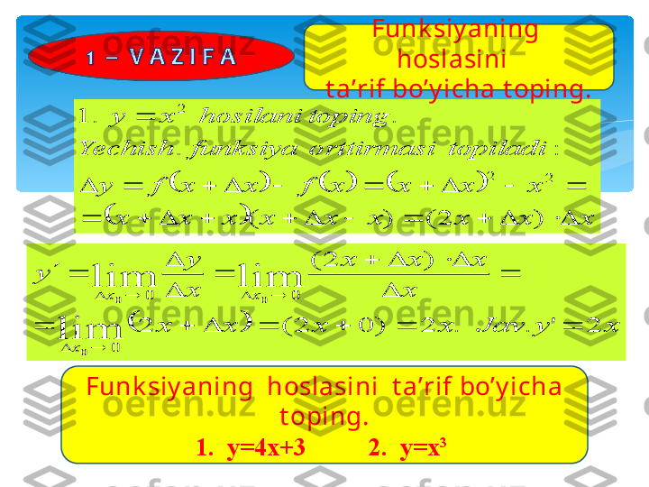 						
		x	x	x	x	x	x	x	x	x	
x	x	x	x	f	x	x	f	y	
topiladi	orttirmasi	funksiya	Yechish	
toping	hosilani	x	y	
												
										
	
)	2	(	)	(	
:	.	
.	.	1	
2	2	
2	
		x	y	Jav	x	x	x	x	
x	
x	x	x	
x
y	
y	
x	
x	x	
2	'	.	.	2	)	0	2	(	2	
)	2	(	
lim	
lim	lim	
0	
0	0	
0	
0	0	
							
	
	
				
	

	
		
		
			Funk siy aning  
hoslasini  
t a’rif bo’y icha t oping.
Funk siy aning  hoslasini  t a’rif bo’y icha 
t oping.
1.  y=4x+3          2.  y=x 3
    