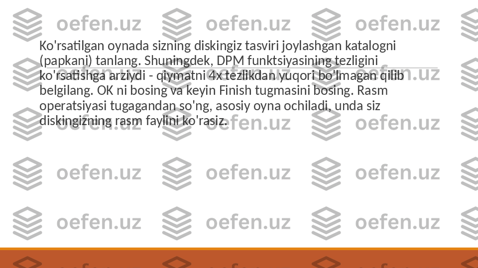  
Ko'rsatilgan oynada sizning diskingiz tasviri joylashgan katalogni 
(papkani) tanlang. Shuningdek, DPM funktsiyasining tezligini 
ko'rsatishga arziydi - qiymatni 4x tezlikdan yuqori bo'lmagan qilib 
belgilang. OK ni bosing va keyin Finish tugmasini bosing. Rasm 
operatsiyasi tugagandan so'ng, asosiy oyna ochiladi, unda siz 
diskingizning rasm faylini ko'rasiz.  