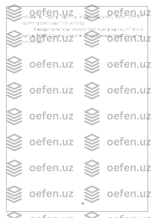 ma‘naviy   va   madaniy   hayotining   shiddatli   rivojlanishi,   shahar   o‘qimishli
qatlamining tarkib topgani bilan izohlanadi. 
            Shvetsiyaning rivojlangan shaharlari G‘arb madaniy hayotida jonli ishtirok
etgani va Xristian ruhoniylari, olimlari va shoirlarini yetkazib bergani bilan tarixda
nom qoldirgan.
30 