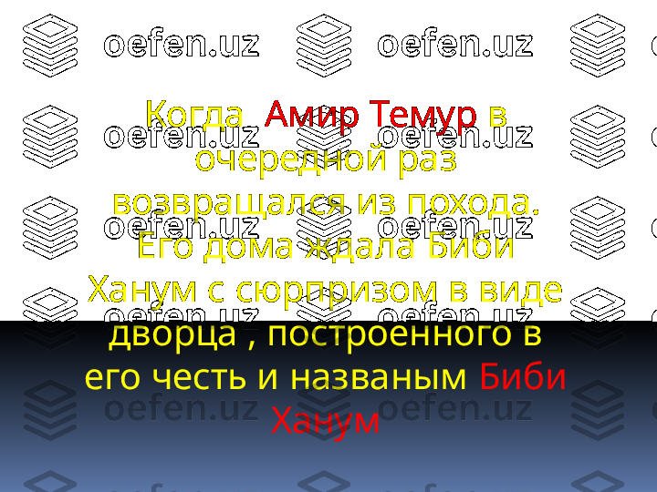 Когда   Амир Темур  в 
очередной раз 
возвращался из похода. 
Его дома ждала Биби  
Ханум с сюрпризом в виде 
дворца , построенного в 
его честь и названым  Биби 
Ханум 