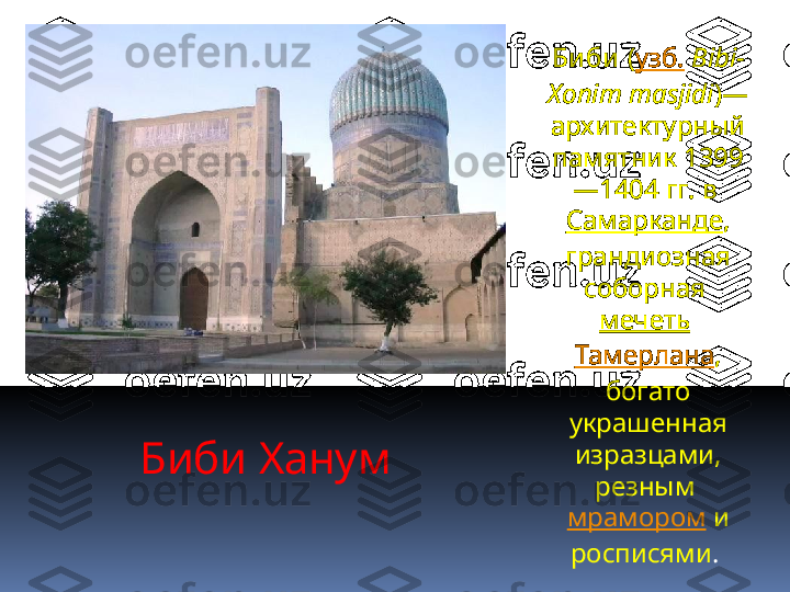 Биби Ханум Би би   ( узб.   Bibi-
Xonim masjidi )— 
архитектурный 
памятник 1399
—1404 гг. в 
Самарканде , 
грандиозная 
соборная 
мечеть  
Тамерлана , 
богато 
украшенная 
изразцами, 
резным 
мрамором  и 
росписями .  