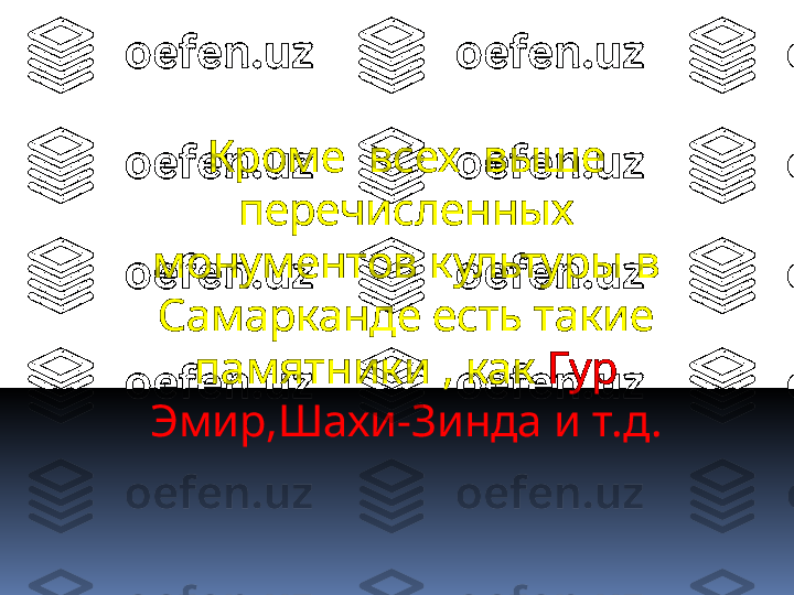 Кроме  всех  выше 
перечисленных 
монументов культуры в 
Самарканде есть такие 
памятники , как  Гур 
Эмир,Шахи-Зинда и т.д. 