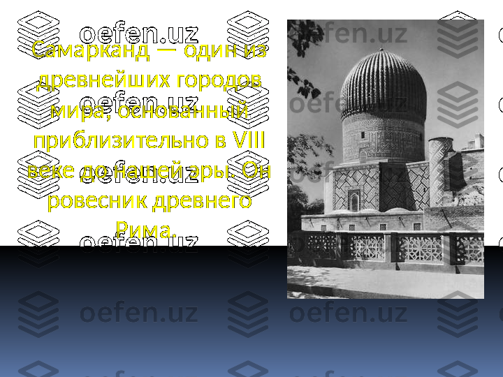 Самарканд — один из 
древнейших городов 
мира, основанный 
приблизительно в VIII 
веке до нашей эры. Он 
ровесник древнего 
Рима.  