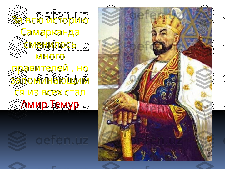 За всю историю 
Самарканда 
сменилось 
много 
правителей , но 
запоминающим
ся из всех стал 
Амир Темур 