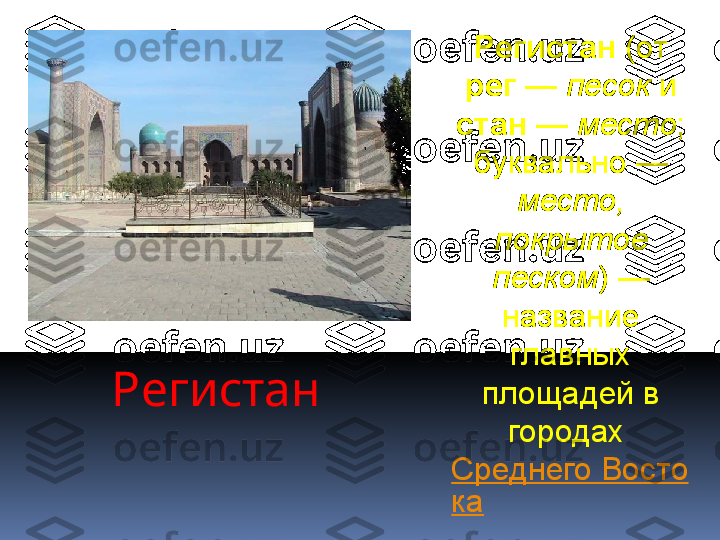 Р e гистан Регистан  (от 
рег  —  песок  и 
стан  —  место ; 
буквально — 
место, 
покрытое 
песком ) — 
название 
главных 
площадей в 
городах 
Среднего Восто
ка
. 