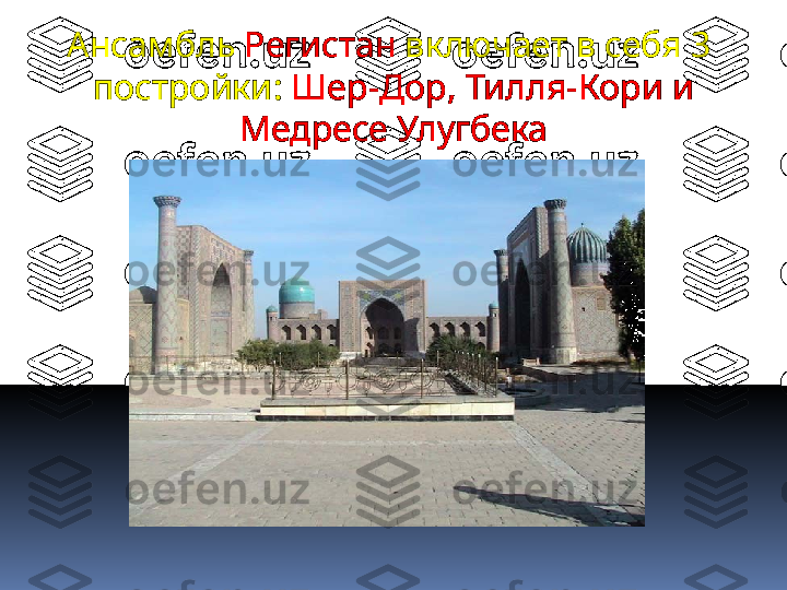  Ансамбль  Регистан  включает в себя 3  
постройки :   Шер-Дор, Тилля-Кори и 
Медресе Улугбека 