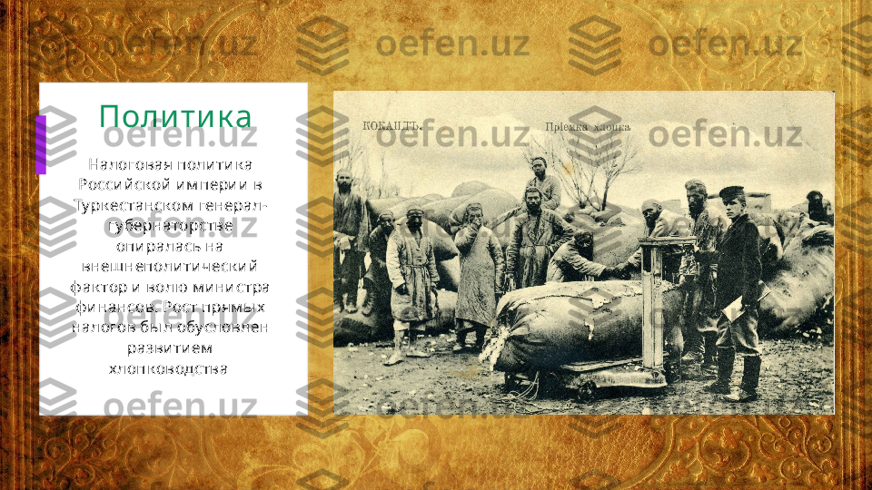 Поли ти к а  
Налоговая поли ти к а 
Росси й ск ой  и м пери и  в 
Ту рк естанск ом  генерал-
гу бернаторстве 
опи ралась на 
внеш неполи ти ческ и й  
ф ак тор и  волю  м и ни стра 
ф и нансов. Рост прям ы х  
налогов бы л обусловлен 
разви ти ем  
х лопк оводства   