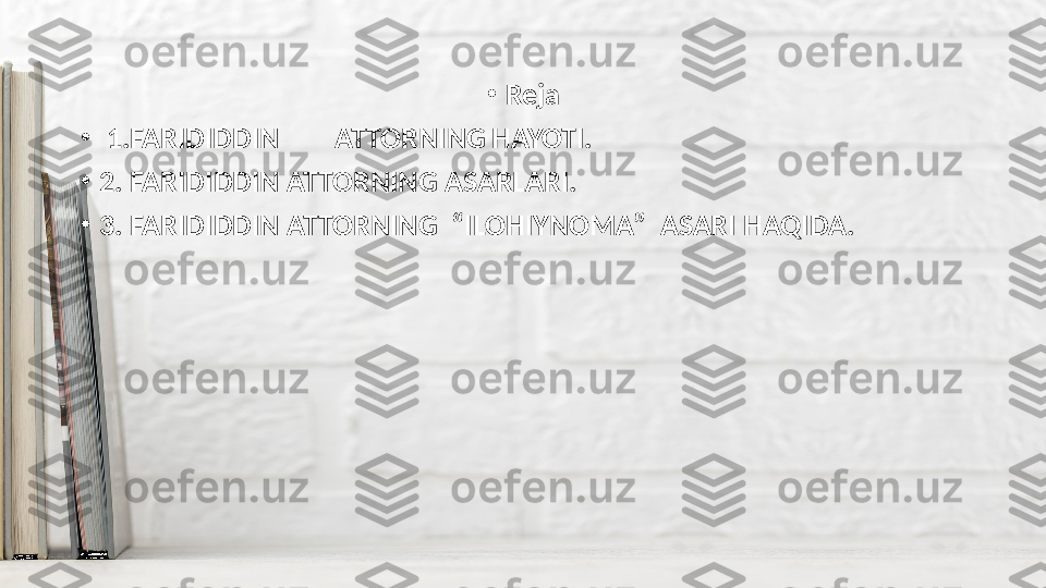 •
Reja
•
  1.FARIDIDDIN ATTORNING HAYOTI.
•
2. FARIDIDDIN ATTORNING ASARLARI.
•
3. FARIDIDDIN ATTORNING  “ILOHIYNOMA”  ASARI HAQIDA. 