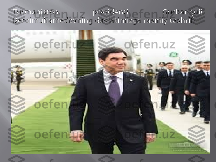 Turmanist on  prezident i  Gurbanguli 
Berdimuhamedov ning dav lat imizga rasmiy  t ashrifi 