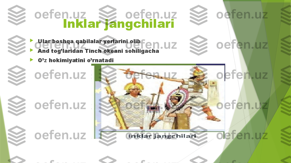 Inklar jangchilari

Ular boshqa qabilalar yerlarini olib 

And tog’laridan Tinch okeani sohiligacha

O’z hokimiyatini o’rnatadi                 