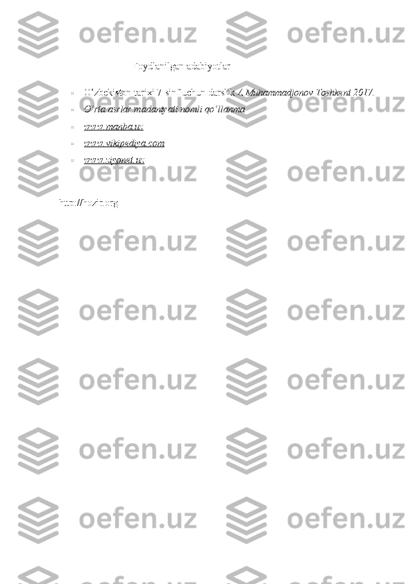 Foydlanilgan adabiyotlar 
 O’zbekiston tarixi 7-sinf uchun darslik  A Muhammadjonov Toshkent 2017.
 O’rta asrlar madaniyati nomli qo’llanma 
 www.manba.uz     
 www.vikipediya.com     
 www.ziyonet.uz     
http://hozir.org 